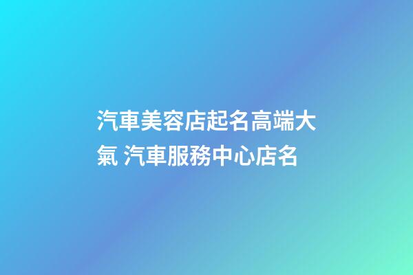 汽車美容店起名高端大氣 汽車服務中心店名-第1張-店鋪起名-玄機派